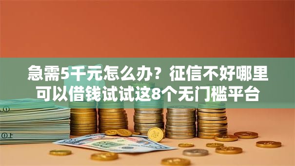 急需5千元怎么办?征信不好哪里可以借钱试试这8个无门槛平台 急需5千元怎么办?征信不好哪里可以借钱试试这8个无门槛平台