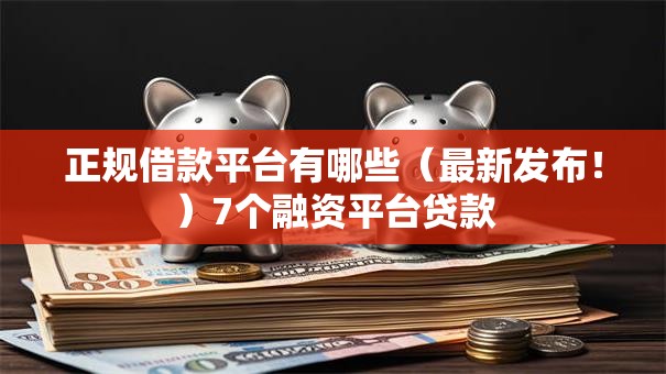 正规借款平台有哪些（最新发布！）7个融资平台贷款