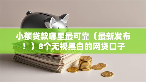 小额贷款哪里最可靠（最新发布！）8个无视黑白的网贷口子