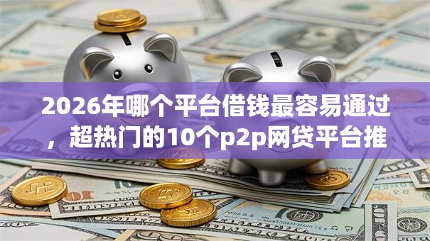 2026年哪个平台借钱最容易通过，超热门的10个p2p网贷平台推荐