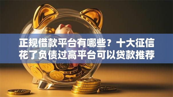 正规借款平台有哪些？十大征信花了负债过高平台可以贷款推荐