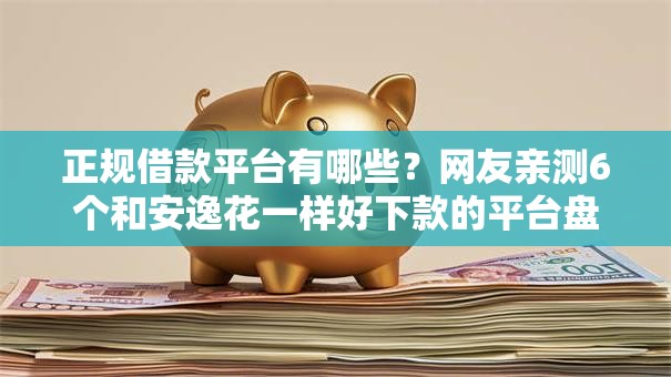 正规借款平台有哪些？网友亲测6个和安逸花一样好下款的平台盘点