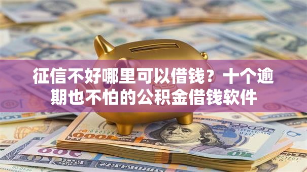 征信不好哪里可以借钱？十个逾期也不怕的公积金借钱软件