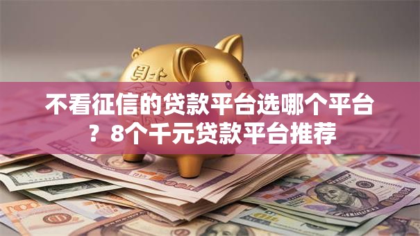 不看征信的贷款平台选哪个平台?8个千元贷款平台推荐 不看征信的贷款平台选哪个平台?8个千元贷款平台推荐