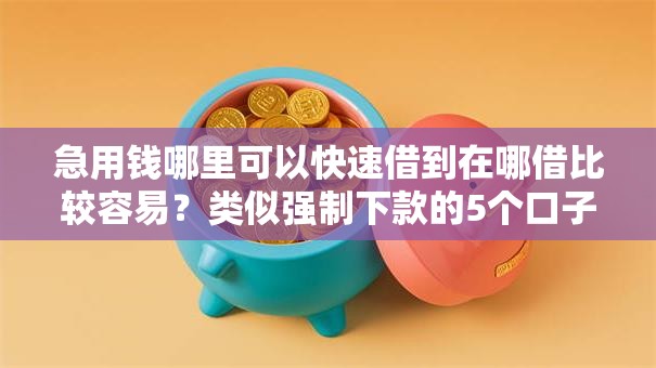 急用钱哪里可以快速借到在哪借比较容易?类似强制下款的5个口子参考 急用钱哪里可以快速借到在哪借比较容易?类似强制下款的5个口子参考