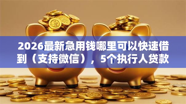 2026最新急用钱哪里可以快速借到(支持微信),5个执行人贷款稳下的口子无私分享 2026最新急用钱哪里可以快速借到(支持微信),5个执行人贷款稳下的口子无私分享