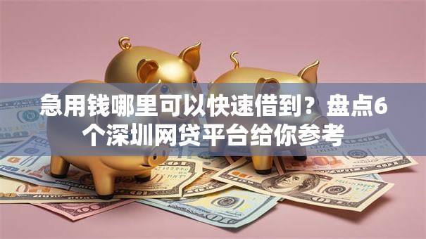 急用钱哪里可以快速借到?盘点6个深圳网贷平台给你参考 急用钱哪里可以快速借到?盘点6个深圳网贷平台给你参考