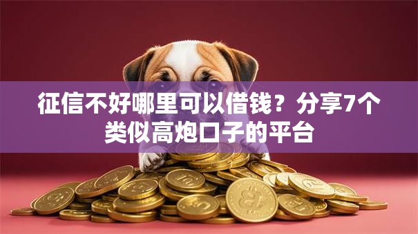 征信不好哪里可以借钱?分享7个类似高炮口子的平台 征信不好哪里可以借钱?分享7个类似高炮口子的平台
