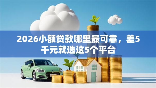 2026小额贷款哪里最可靠，差5千元就选这5个平台