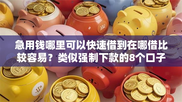 急用钱哪里可以快速借到在哪借比较容易？类似强制下款的8个口子参考