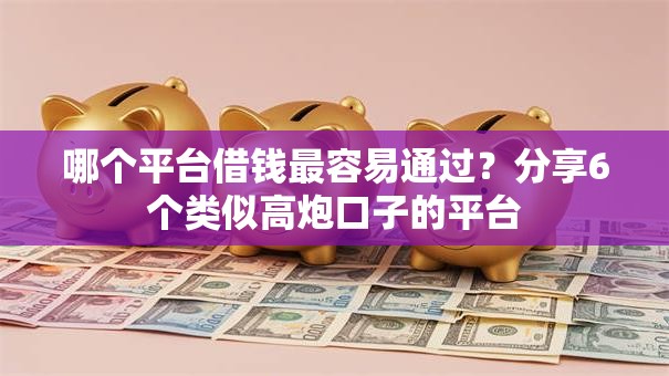 哪个平台借钱最容易通过？分享6个类似高炮口子的平台