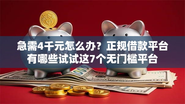 急需4千元怎么办？正规借款平台有哪些试试这7个无门槛平台