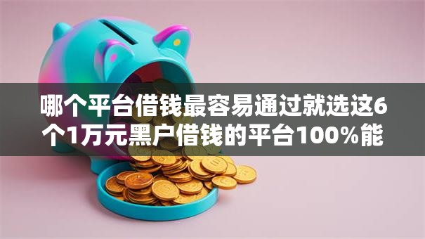 哪个平台借钱最容易通过就选这6个1万元黑户借钱的平台100%能借 哪个平台借钱最容易通过就选这6个1万元黑户借钱的平台100%能借