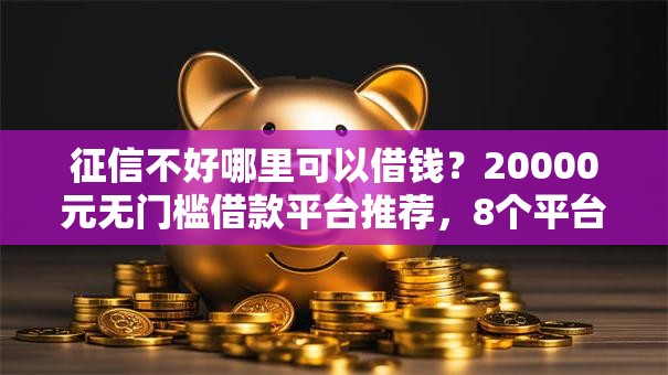 征信不好哪里可以借钱？20000元无门槛借款平台推荐，8个平台征信不好能真真正正借到钱盘点