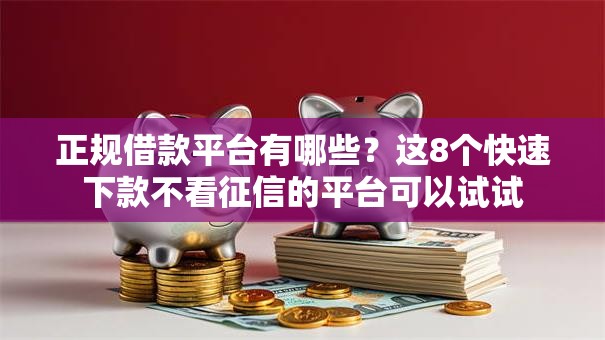 正规借款平台有哪些?这8个快速下款不看征信的平台可以试试 正规借款平台有哪些?这8个快速下款不看征信的平台可以试试
