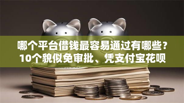 哪个平台借钱最容易通过有哪些？10个貌似免审批、凭支付宝花呗贷款的平台合集