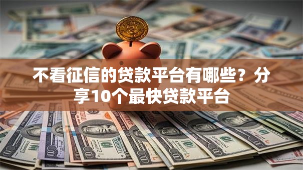 不看征信的贷款平台有哪些?分享10个最快贷款平台 不看征信的贷款平台有哪些?分享10个最快贷款平台