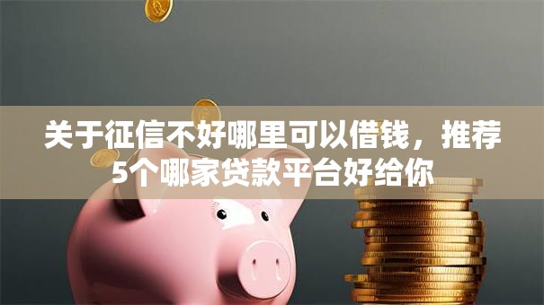 关于征信不好哪里可以借钱，推荐5个哪家贷款平台好给你