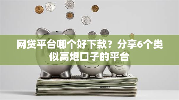 网贷平台哪个好下款?分享6个类似高炮口子的平台 网贷平台哪个好下款?分享6个类似高炮口子的平台
