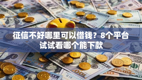 征信不好哪里可以借钱？8个平台试试看哪个能下款