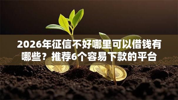 2026年征信不好哪里可以借钱有哪些?推荐6个容易下款的平台 2026年征信不好哪里可以借钱有哪些?推荐6个容易下款的平台