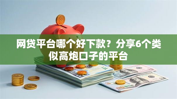 网贷平台哪个好下款?分享6个类似高炮口子的平台 网贷平台哪个好下款?分享6个类似高炮口子的平台