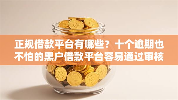 正规借款平台有哪些?十个逾期也不怕的黑户借款平台容易通过审核 正规借款平台有哪些?十个逾期也不怕的黑户借款平台容易通过审核
