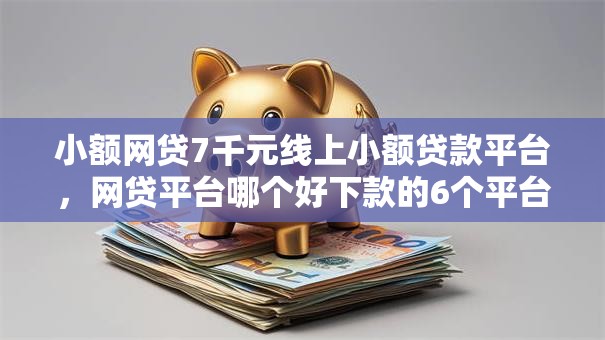 小额网贷7千元线上小额贷款平台，网贷平台哪个好下款的6个平台介绍