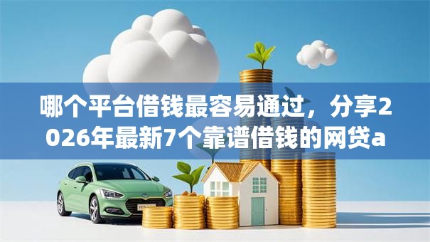 哪个平台借钱最容易通过，分享2026年最新7个靠谱借钱的网贷app