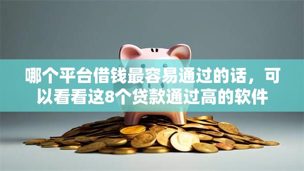 哪个平台借钱最容易通过的话，可以看看这8个贷款通过高的软件