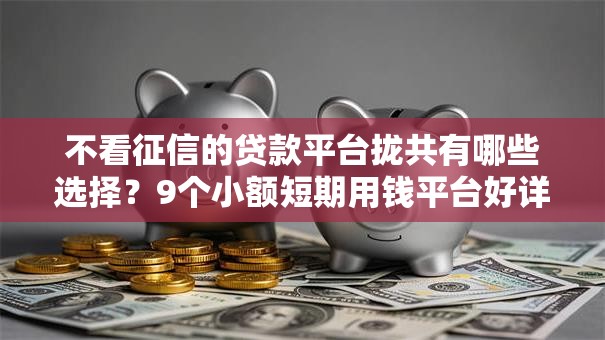不看征信的贷款平台拢共有哪些选择?9个小额短期用钱平台好详解 不看征信的贷款平台拢共有哪些选择?9个小额短期用钱平台好详解
