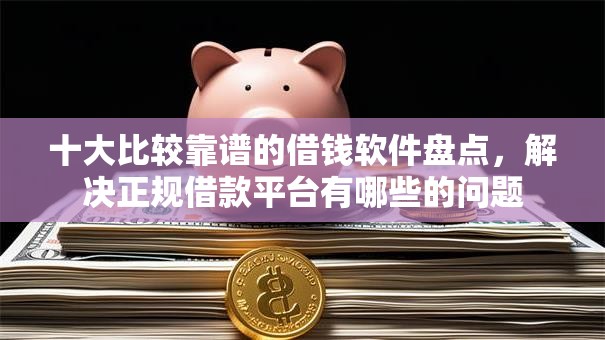 十大比较靠谱的借钱软件盘点,解决正规借款平台有哪些的问题 十大比较靠谱的借钱软件盘点,解决正规借款平台有哪些的问题