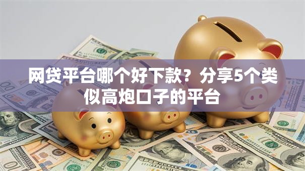 网贷平台哪个好下款？分享5个类似高炮口子的平台