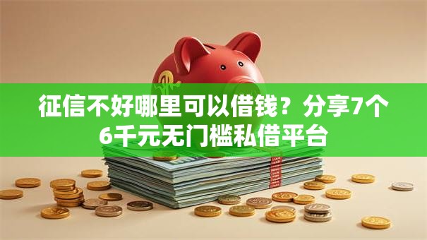 征信不好哪里可以借钱？分享7个6千元无门槛私借平台