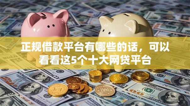 正规借款平台有哪些的话，可以看看这5个十大网贷平台