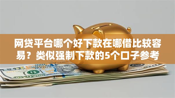 网贷平台哪个好下款在哪借比较容易?类似强制下款的5个口子参考 网贷平台哪个好下款在哪借比较容易?类似强制下款的5个口子参考