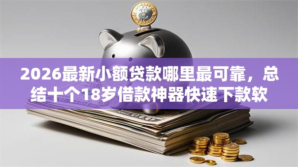 2026最新小额贷款哪里最可靠,总结十个18岁借款神器快速下款软件! 2026最新小额贷款哪里最可靠,总结十个18岁借款神器快速下款软件!
