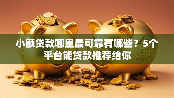 小额贷款哪里最可靠有哪些?5个平台能贷款推荐给你 小额贷款哪里最可靠有哪些?5个平台能贷款推荐给你