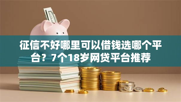 征信不好哪里可以借钱选哪个平台?7个18岁网贷平台推荐 征信不好哪里可以借钱选哪个平台?7个18岁网贷平台推荐