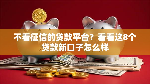 不看征信的贷款平台?看看这8个贷款新口子怎么样 不看征信的贷款平台?看看这8个贷款新口子怎么样