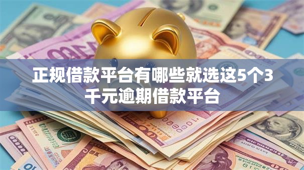 正规借款平台有哪些就选这5个3千元逾期借款平台