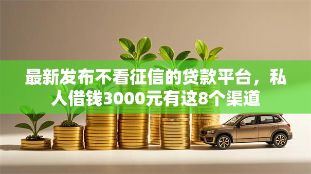 最新发布不看征信的贷款平台,私人借钱3000元有这8个渠道 最新发布不看征信的贷款平台,私人借钱3000元有这8个渠道