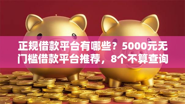 正规借款平台有哪些?5000元无门槛借款平台推荐,8个不算查询征信次数的平台盘点 正规借款平台有哪些?5000元无门槛借款平台推荐,8个不算查询征信次数的平台盘点