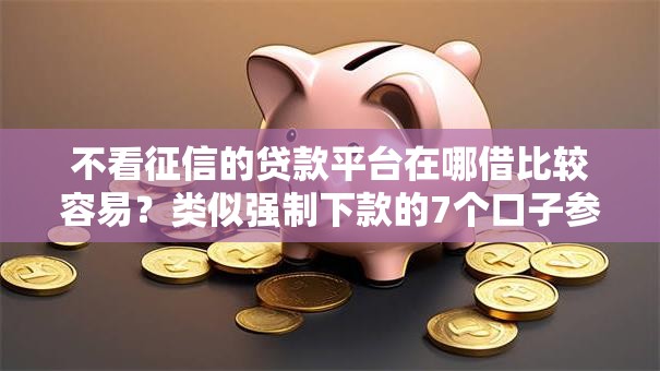 不看征信的贷款平台在哪借比较容易?类似强制下款的7个口子参考 不看征信的贷款平台在哪借比较容易?类似强制下款的7个口子参考