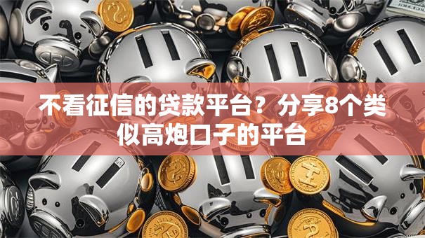 不看征信的贷款平台?分享8个类似高炮口子的平台 不看征信的贷款平台?分享8个类似高炮口子的平台