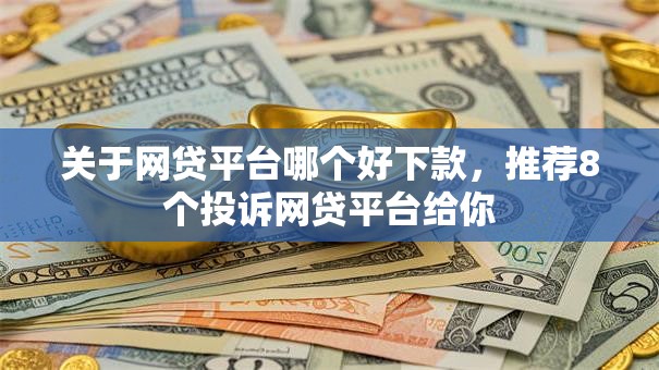 关于网贷平台哪个好下款,推荐8个投诉网贷平台给你 关于网贷平台哪个好下款,推荐8个投诉网贷平台给你