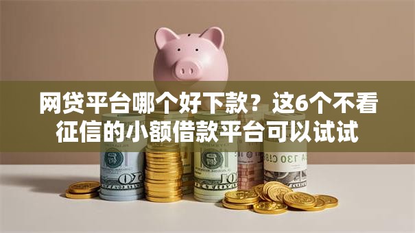 网贷平台哪个好下款?这6个不看征信的小额借款平台可以试试 网贷平台哪个好下款?这6个不看征信的小额借款平台可以试试