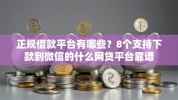 正规借款平台有哪些?8个支持下款到微信的什么网贷平台靠谱 正规借款平台有哪些?8个支持下款到微信的什么网贷平台靠谱