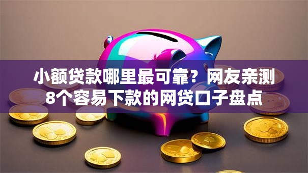 小额贷款哪里最可靠?网友亲测8个容易下款的网贷口子盘点 小额贷款哪里最可靠?网友亲测8个容易下款的网贷口子盘点