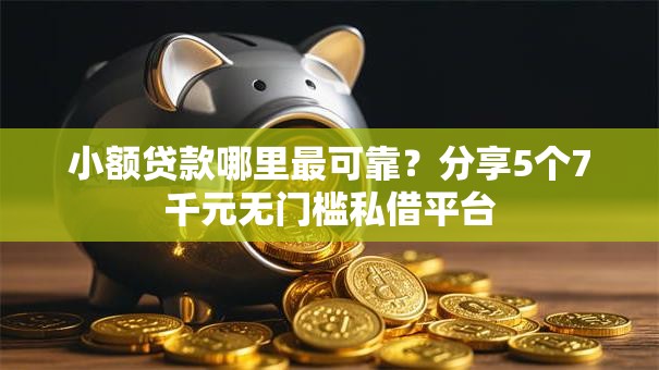 小额贷款哪里最可靠?分享5个7千元无门槛私借平台 小额贷款哪里最可靠?分享5个7千元无门槛私借平台